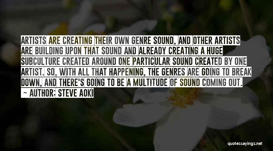 Steve Aoki Quotes: Artists Are Creating Their Own Genre Sound, And Other Artists Are Building Upon That Sound And Already Creating A Huge