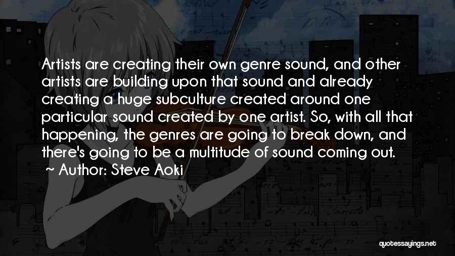 Steve Aoki Quotes: Artists Are Creating Their Own Genre Sound, And Other Artists Are Building Upon That Sound And Already Creating A Huge