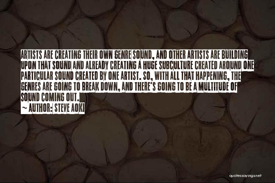 Steve Aoki Quotes: Artists Are Creating Their Own Genre Sound, And Other Artists Are Building Upon That Sound And Already Creating A Huge