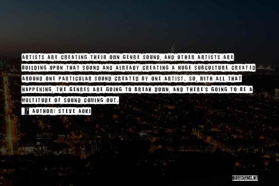Steve Aoki Quotes: Artists Are Creating Their Own Genre Sound, And Other Artists Are Building Upon That Sound And Already Creating A Huge