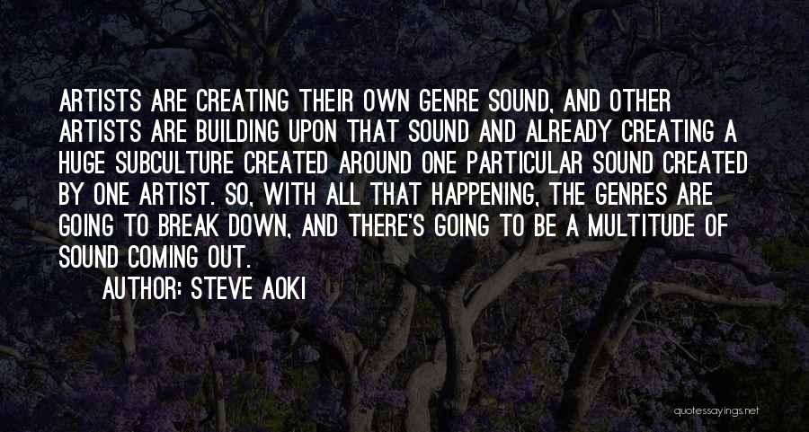 Steve Aoki Quotes: Artists Are Creating Their Own Genre Sound, And Other Artists Are Building Upon That Sound And Already Creating A Huge