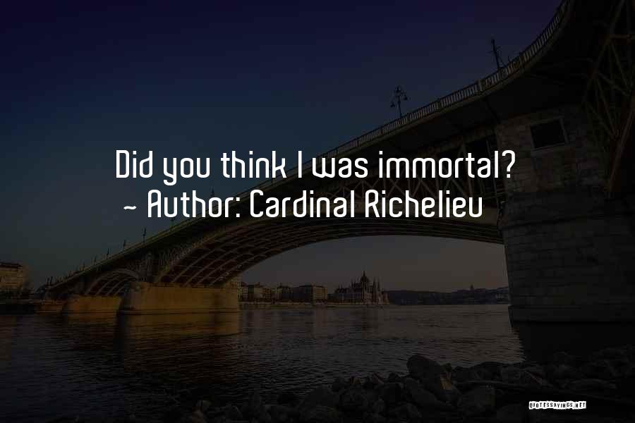 Cardinal Richelieu Quotes: Did You Think I Was Immortal?