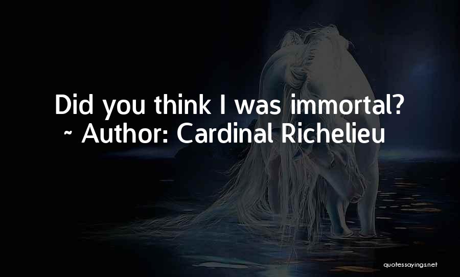 Cardinal Richelieu Quotes: Did You Think I Was Immortal?