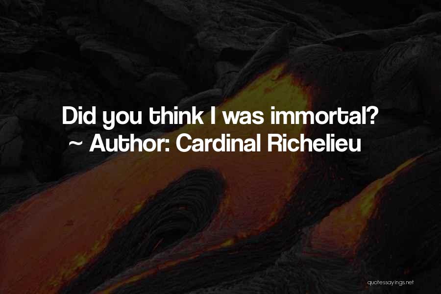 Cardinal Richelieu Quotes: Did You Think I Was Immortal?