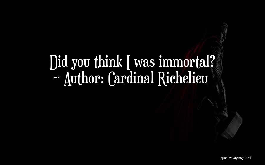 Cardinal Richelieu Quotes: Did You Think I Was Immortal?