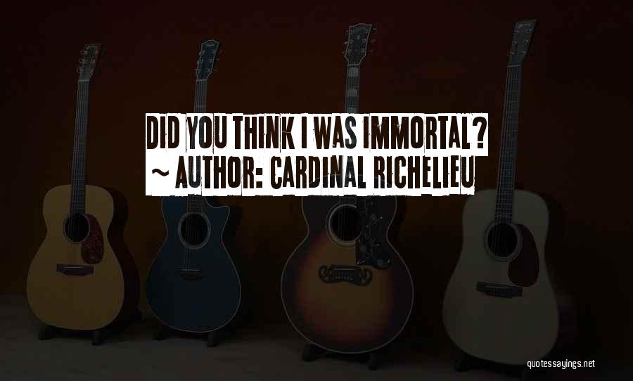 Cardinal Richelieu Quotes: Did You Think I Was Immortal?