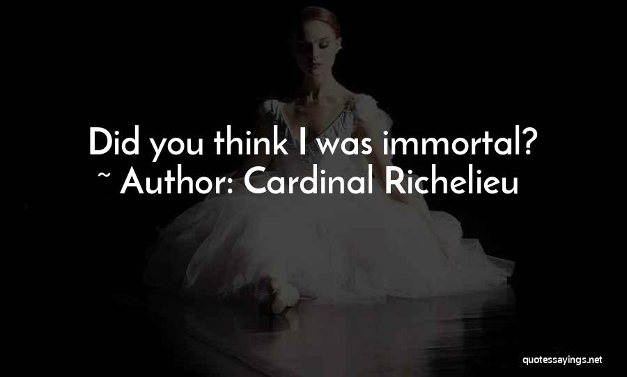 Cardinal Richelieu Quotes: Did You Think I Was Immortal?