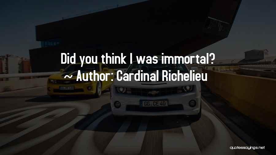 Cardinal Richelieu Quotes: Did You Think I Was Immortal?