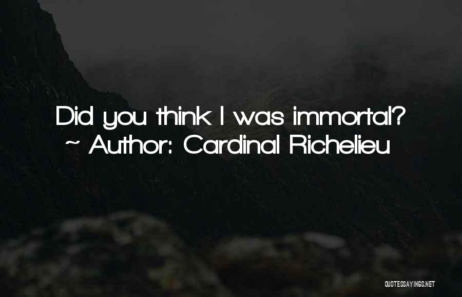 Cardinal Richelieu Quotes: Did You Think I Was Immortal?