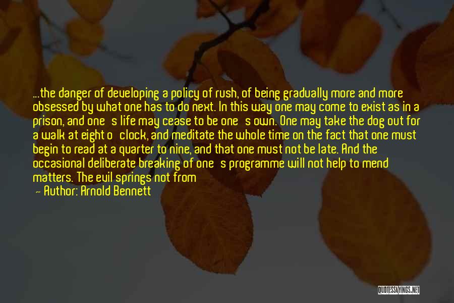 Arnold Bennett Quotes: ...the Danger Of Developing A Policy Of Rush, Of Being Gradually More And More Obsessed By What One Has To