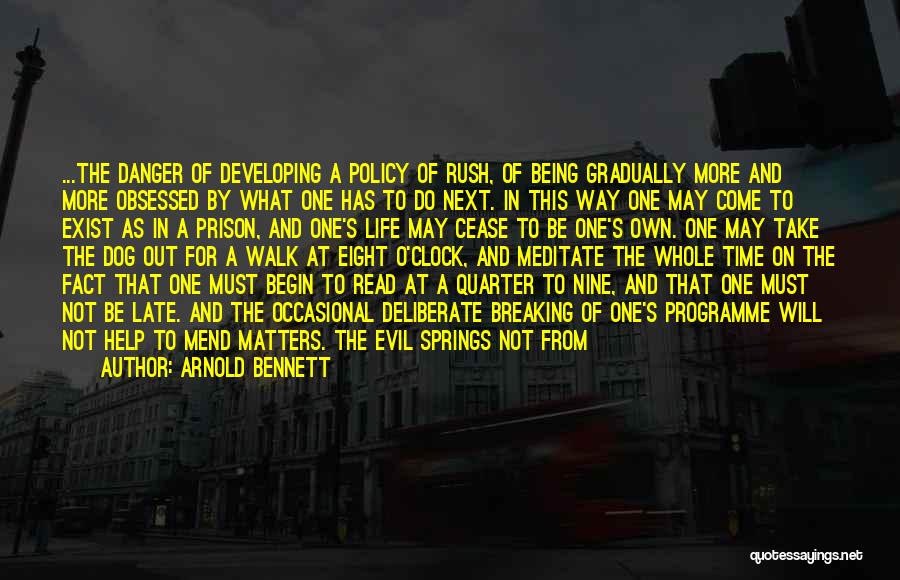 Arnold Bennett Quotes: ...the Danger Of Developing A Policy Of Rush, Of Being Gradually More And More Obsessed By What One Has To