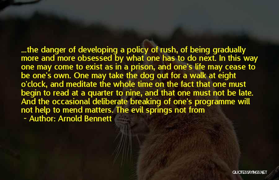 Arnold Bennett Quotes: ...the Danger Of Developing A Policy Of Rush, Of Being Gradually More And More Obsessed By What One Has To