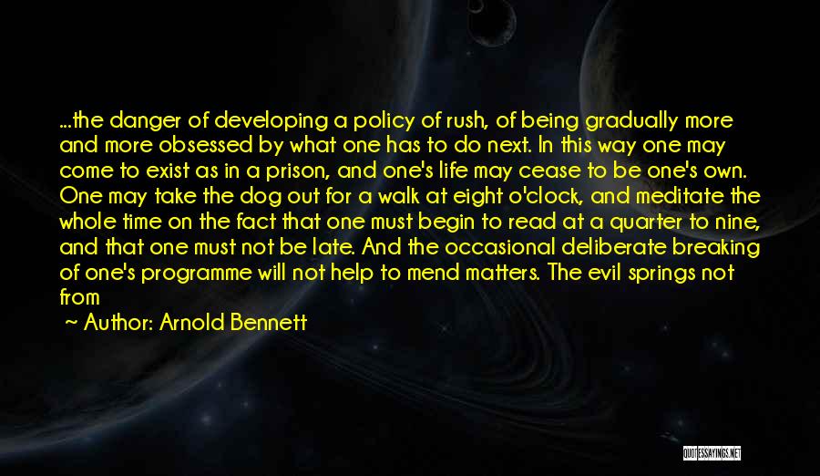 Arnold Bennett Quotes: ...the Danger Of Developing A Policy Of Rush, Of Being Gradually More And More Obsessed By What One Has To