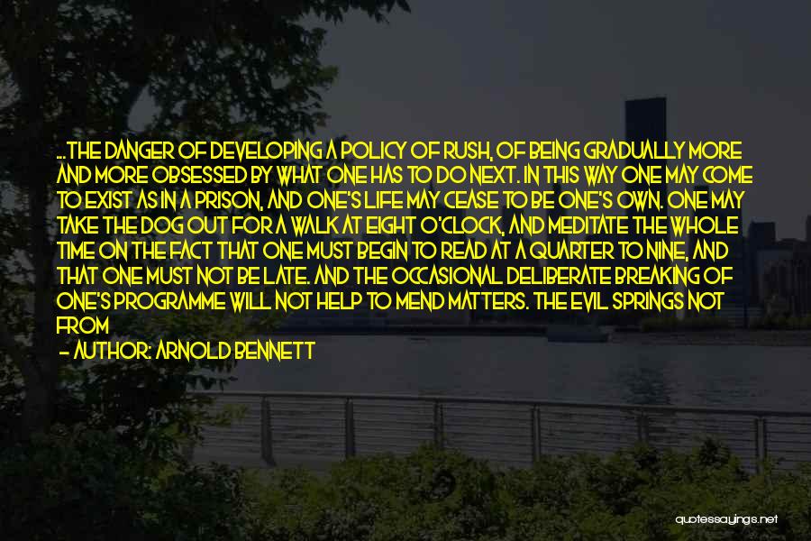 Arnold Bennett Quotes: ...the Danger Of Developing A Policy Of Rush, Of Being Gradually More And More Obsessed By What One Has To