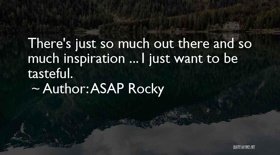 ASAP Rocky Quotes: There's Just So Much Out There And So Much Inspiration ... I Just Want To Be Tasteful.