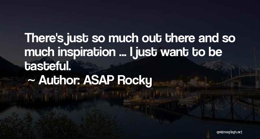 ASAP Rocky Quotes: There's Just So Much Out There And So Much Inspiration ... I Just Want To Be Tasteful.