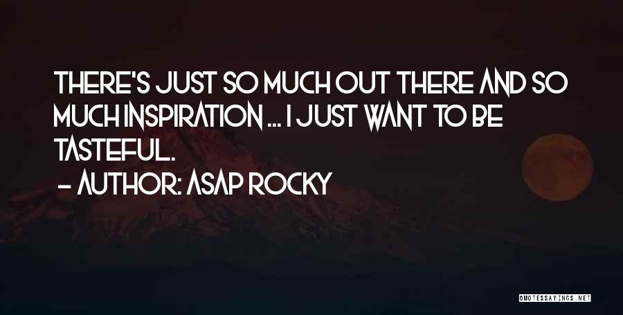 ASAP Rocky Quotes: There's Just So Much Out There And So Much Inspiration ... I Just Want To Be Tasteful.