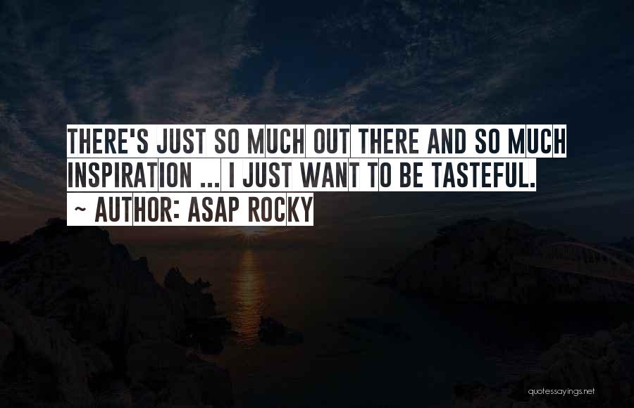 ASAP Rocky Quotes: There's Just So Much Out There And So Much Inspiration ... I Just Want To Be Tasteful.