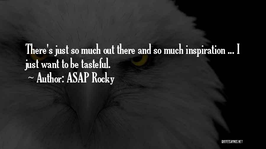 ASAP Rocky Quotes: There's Just So Much Out There And So Much Inspiration ... I Just Want To Be Tasteful.