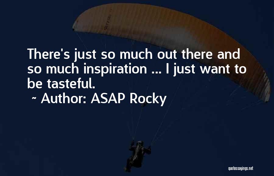 ASAP Rocky Quotes: There's Just So Much Out There And So Much Inspiration ... I Just Want To Be Tasteful.