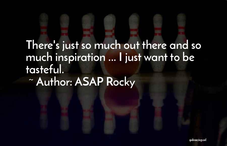 ASAP Rocky Quotes: There's Just So Much Out There And So Much Inspiration ... I Just Want To Be Tasteful.