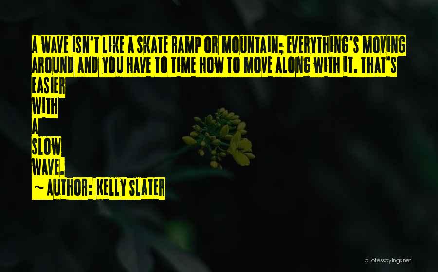 Kelly Slater Quotes: A Wave Isn't Like A Skate Ramp Or Mountain; Everything's Moving Around And You Have To Time How To Move