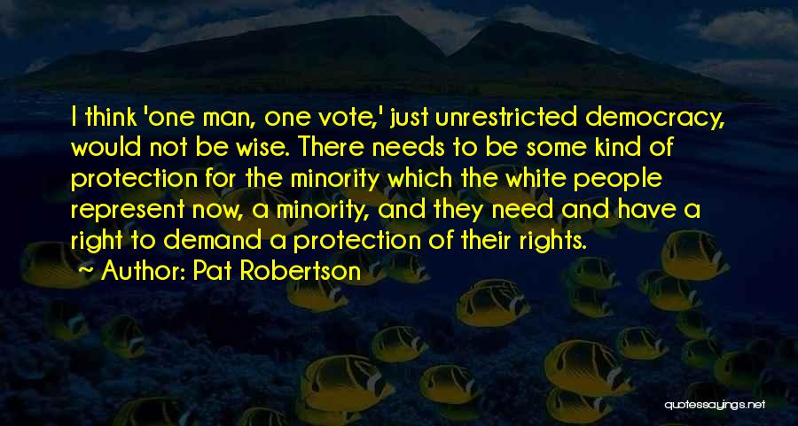 Pat Robertson Quotes: I Think 'one Man, One Vote,' Just Unrestricted Democracy, Would Not Be Wise. There Needs To Be Some Kind Of
