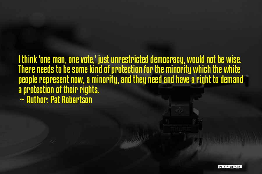 Pat Robertson Quotes: I Think 'one Man, One Vote,' Just Unrestricted Democracy, Would Not Be Wise. There Needs To Be Some Kind Of