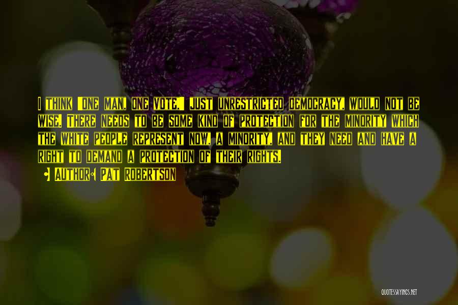 Pat Robertson Quotes: I Think 'one Man, One Vote,' Just Unrestricted Democracy, Would Not Be Wise. There Needs To Be Some Kind Of