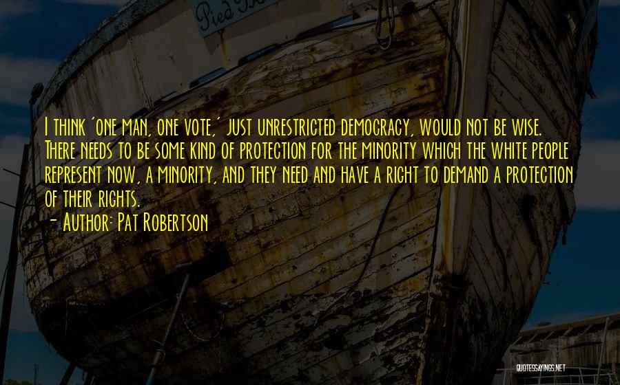 Pat Robertson Quotes: I Think 'one Man, One Vote,' Just Unrestricted Democracy, Would Not Be Wise. There Needs To Be Some Kind Of