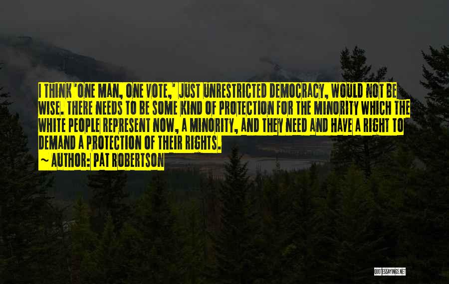 Pat Robertson Quotes: I Think 'one Man, One Vote,' Just Unrestricted Democracy, Would Not Be Wise. There Needs To Be Some Kind Of