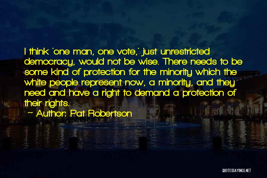 Pat Robertson Quotes: I Think 'one Man, One Vote,' Just Unrestricted Democracy, Would Not Be Wise. There Needs To Be Some Kind Of