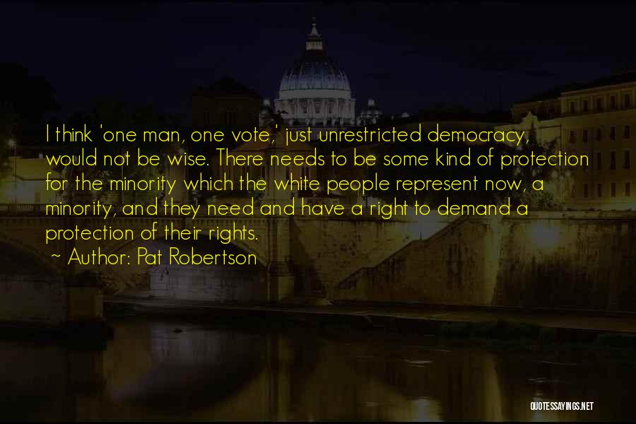 Pat Robertson Quotes: I Think 'one Man, One Vote,' Just Unrestricted Democracy, Would Not Be Wise. There Needs To Be Some Kind Of