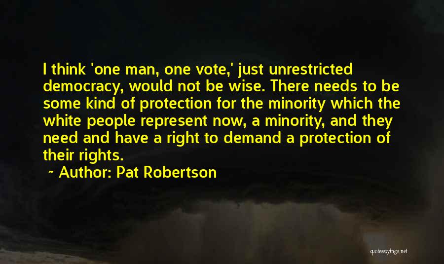 Pat Robertson Quotes: I Think 'one Man, One Vote,' Just Unrestricted Democracy, Would Not Be Wise. There Needs To Be Some Kind Of