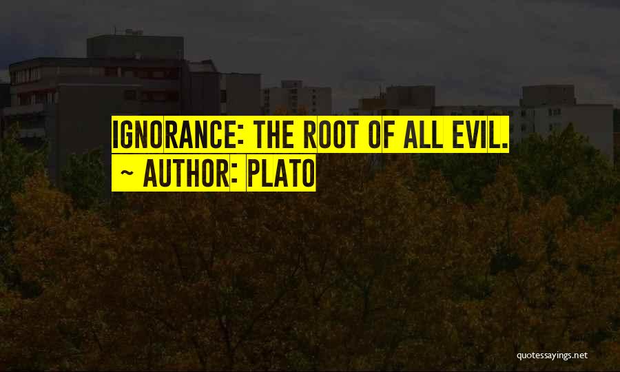 Plato Quotes: Ignorance: The Root Of All Evil.