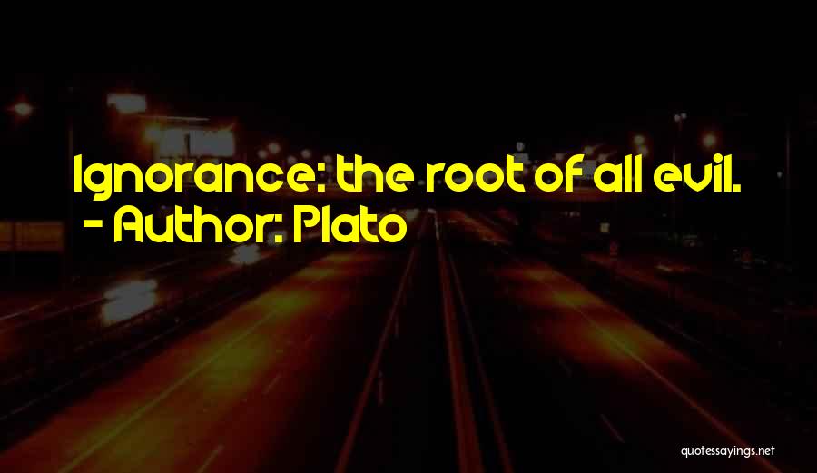 Plato Quotes: Ignorance: The Root Of All Evil.