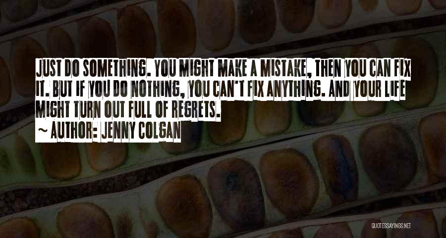 Jenny Colgan Quotes: Just Do Something. You Might Make A Mistake, Then You Can Fix It. But If You Do Nothing, You Can't