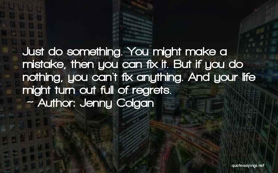 Jenny Colgan Quotes: Just Do Something. You Might Make A Mistake, Then You Can Fix It. But If You Do Nothing, You Can't