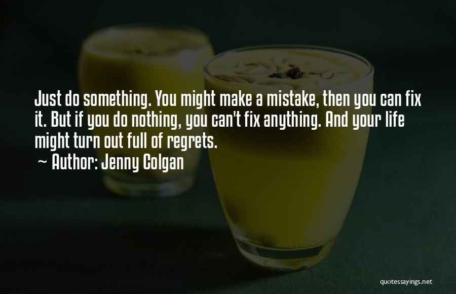 Jenny Colgan Quotes: Just Do Something. You Might Make A Mistake, Then You Can Fix It. But If You Do Nothing, You Can't