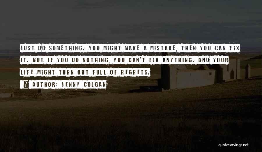 Jenny Colgan Quotes: Just Do Something. You Might Make A Mistake, Then You Can Fix It. But If You Do Nothing, You Can't