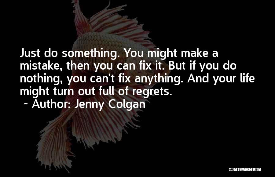 Jenny Colgan Quotes: Just Do Something. You Might Make A Mistake, Then You Can Fix It. But If You Do Nothing, You Can't