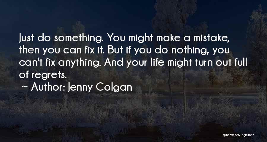 Jenny Colgan Quotes: Just Do Something. You Might Make A Mistake, Then You Can Fix It. But If You Do Nothing, You Can't