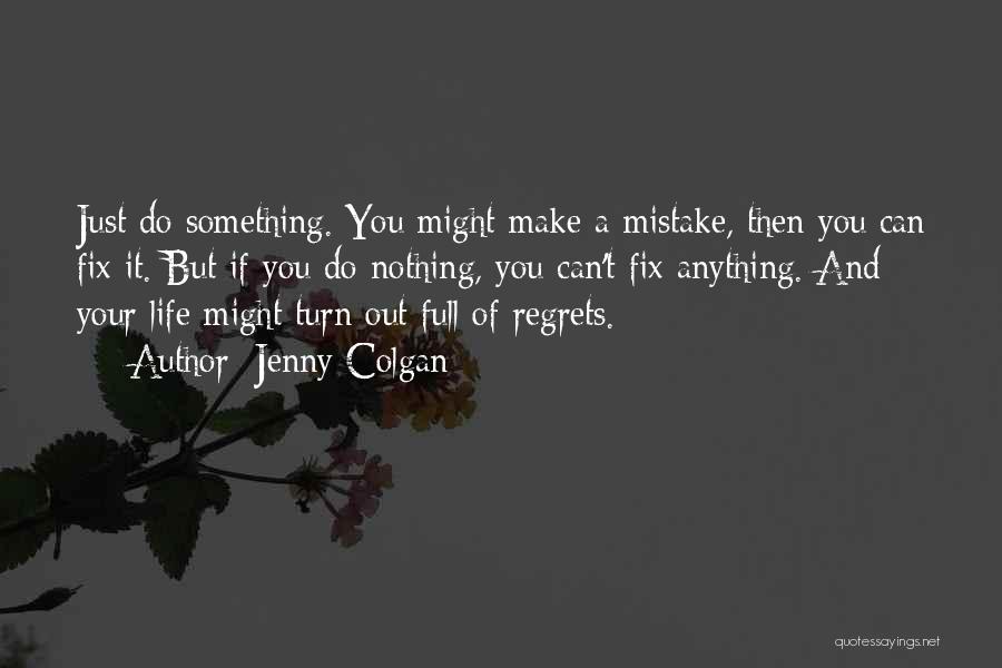 Jenny Colgan Quotes: Just Do Something. You Might Make A Mistake, Then You Can Fix It. But If You Do Nothing, You Can't