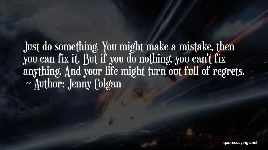 Jenny Colgan Quotes: Just Do Something. You Might Make A Mistake, Then You Can Fix It. But If You Do Nothing, You Can't