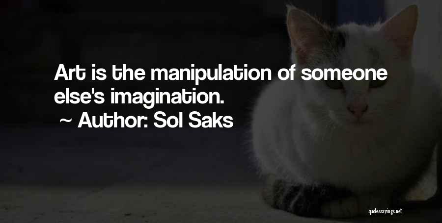 Sol Saks Quotes: Art Is The Manipulation Of Someone Else's Imagination.
