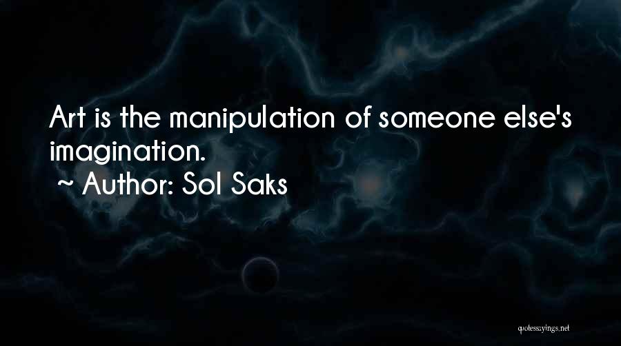 Sol Saks Quotes: Art Is The Manipulation Of Someone Else's Imagination.