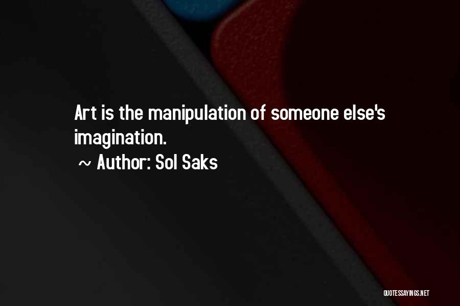 Sol Saks Quotes: Art Is The Manipulation Of Someone Else's Imagination.