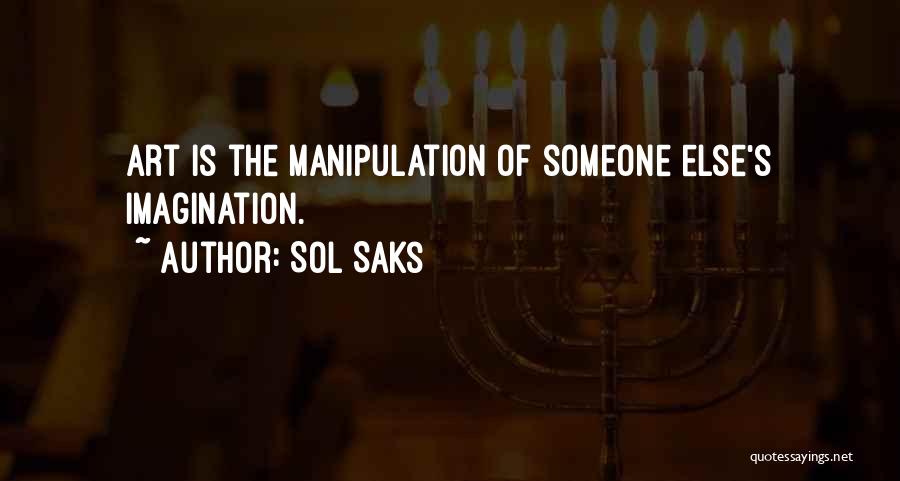 Sol Saks Quotes: Art Is The Manipulation Of Someone Else's Imagination.