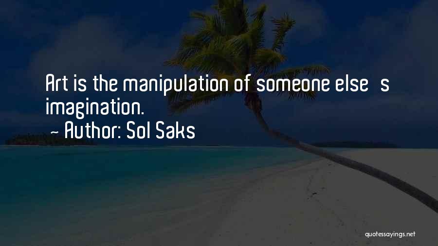 Sol Saks Quotes: Art Is The Manipulation Of Someone Else's Imagination.