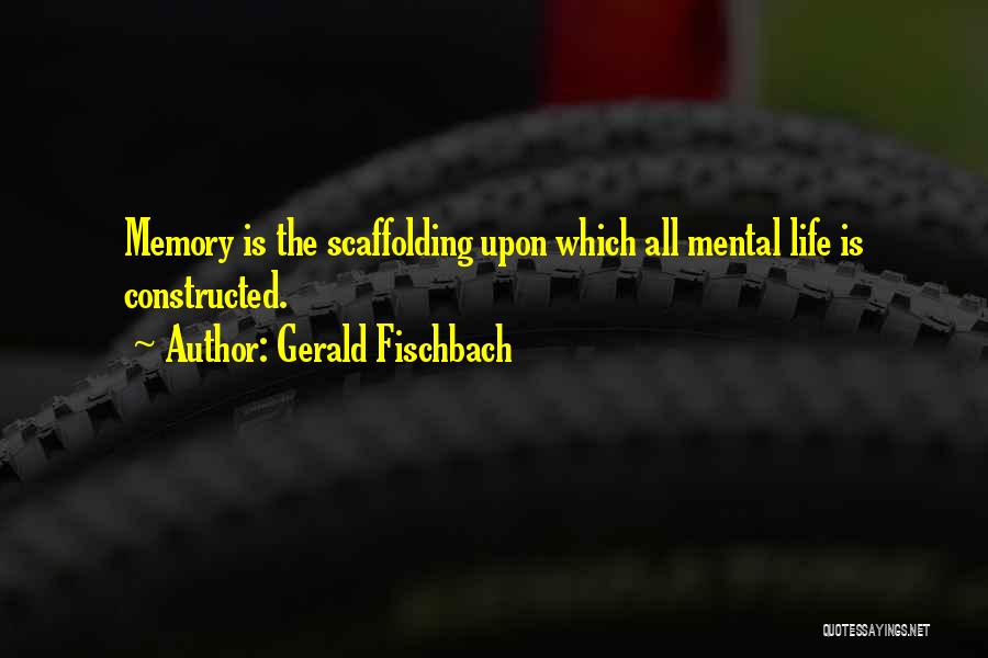 Gerald Fischbach Quotes: Memory Is The Scaffolding Upon Which All Mental Life Is Constructed.